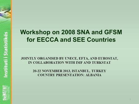 JOINTLY ORGANISED BY UNECE, EFTA, AND EUROSTAT, IN COLLABORATION WITH IMF AND TURKSTAT 20-22 NOVEMBER 2013, ISTANBUL, TURKEY COUNTRY PRESENTATION: ALBANIA.