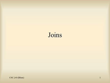 CSC 240 (Blum)1 Joins. CSC 240 (Blum)2 Relational algebra Recall relational algebra was the study of actions that are performed on one or more tables.