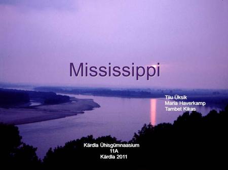 Mississippi Tiiu Üksik Maria Haverkamp Tambet Kikas Kärdla Ühisgümnaasium Kärdla Ühisgümnaasium11A Kärdla 2011.