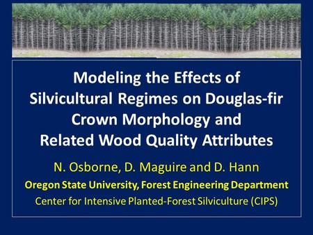 Modeling the Effects of Silvicultural Regimes on Douglas-fir Crown Morphology and Related Wood Quality Attributes N. Osborne, D. Maguire and D. Hann Oregon.