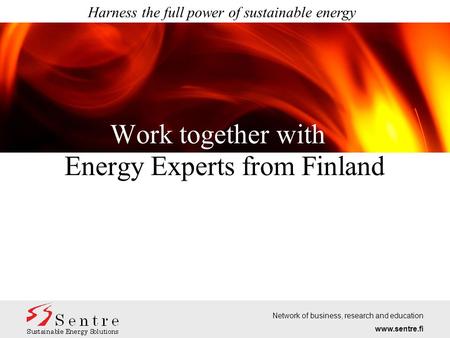 Work together with Harness the full power of sustainable energy Energy Experts from Finland Network of business, research and education www.sentre.fi.