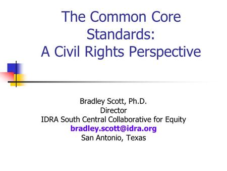 The Common Core Standards: A Civil Rights Perspective Bradley Scott, Ph.D. Director IDRA South Central Collaborative for Equity