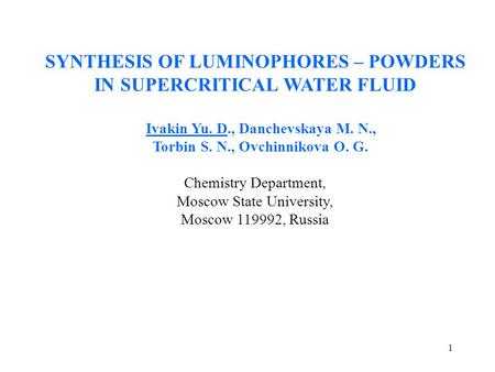 1 SYNTHESIS OF LUMINOPHORES – POWDERS IN SUPERCRITICAL WATER FLUID Ivakin Yu. D., Danchevskaya M. N., Torbin S. N., Ovchinnikova O. G. Chemistry Department,