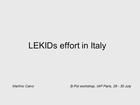 LEKIDs effort in Italy Martino Calvo B-Pol workshop, IAP Paris, 28 - 30 July.