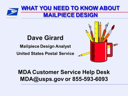 WHAT YOU NEED TO KNOW ABOUT MAILPIECE DESIGN WHAT YOU NEED TO KNOW ABOUT MAILPIECE DESIGN MDA Customer Service Help Desk or 855-593-6093 Dave.