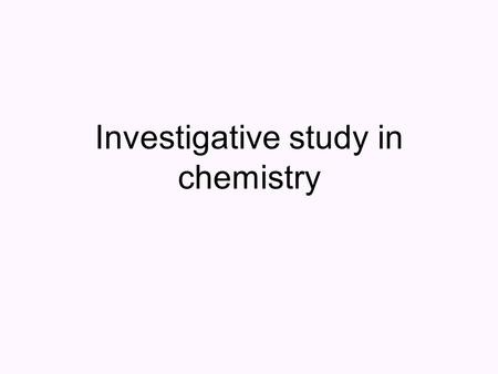 Investigative study in chemistry. Investigative Study (IS) Conducted in groups of 3 to 5 students Provide students with opportunities to design and conduct.