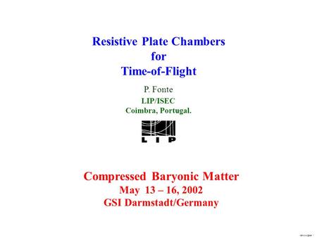 1 Resistive Plate Chambers for Time-of-Flight P. Fonte LIP/ISEC Coimbra, Portugal. Compressed Baryonic Matter May 13 – 16, 2002 GSI Darmstadt/Germany.