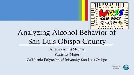 Analyzing Alcohol Behavior of San Luis Obispo County Ariana (Audi) Montes Statistics Major California Polytechnic University, San Luis Obispo Click here.