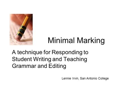 Minimal Marking A technique for Responding to Student Writing and Teaching Grammar and Editing Lennie Irvin, San Antonio College.