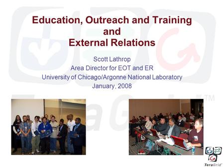 Education, Outreach and Training and External Relations Scott Lathrop Area Director for EOT and ER University of Chicago/Argonne National Laboratory January,