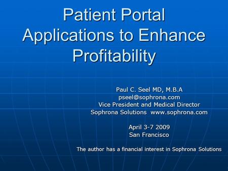 Patient Portal Applications to Enhance Profitability Paul C. Seel MD, M.B.A Vice President and Medical Director Sophrona Solutions