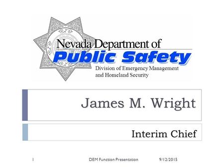 James M. Wright Interim Chief Interim Chief 9/12/20151DEM Function Presentation and Homeland Security Division of Emergency Management and Homeland Security.