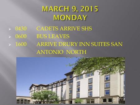  0430CADETS ARRIVE SHS  0600BUS LEAVES  1600ARRIVE DRURY INN SUITES SAN ANTONIO NORTH.