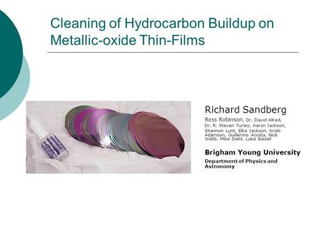 Cleaning of Hydrocarbon Buildup on Metallic-oxide Thin-Films Richard Sandberg Ross Robinson, Dr. David Allred, Dr. R. Steven Turley, Aaron Jackson, Shannon.