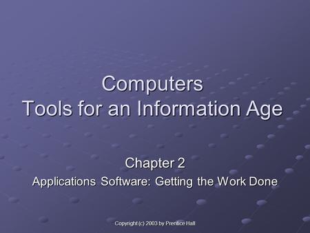 Copyright (c) 2003 by Prentice Hall Computers Tools for an Information Age Chapter 2 Applications Software: Getting the Work Done.