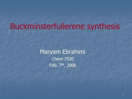 1 Buckminsterfullerene synthesis Maryam Ebrahimi Chem 7530 Feb. 7 th, 2006.