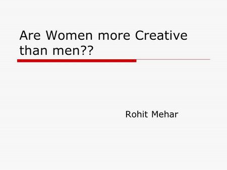 Are Women more Creative than men?? Rohit Mehar. Creativity  Creativity (or creativeness) is a mental process involving the generation of new ideas and.