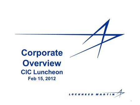 1 Corporate Overview CIC Luncheon Feb 15, 2012. 2 Industry Leader Lockheed Martin #1 Aerospace and Defense Company with Revenue Greater than $20 Billion.