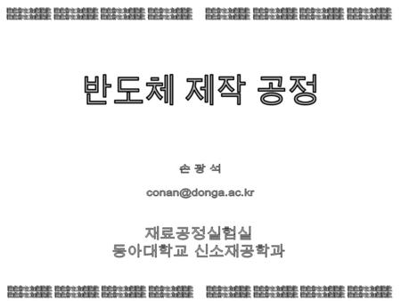 반도체 제작 공정 재료공정실험실 동아대학교 신소재공학과 손 광 석 隨處作主立處開眞