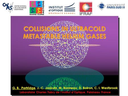 COLLISIONS IN ULTRACOLD METASTABLE HELIUM GASES G. B. Partridge, J.-C. Jaskula, M. Bonneau, D. Boiron, C. I. Westbrook Laboratoire Charles Fabry de l’Institut.