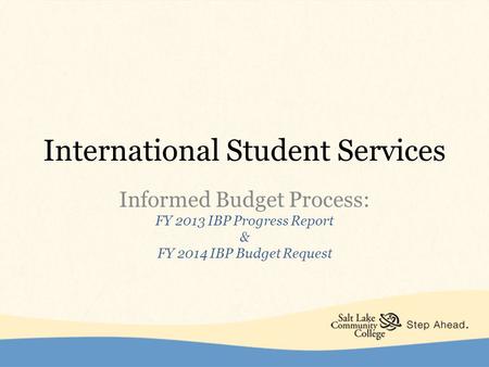 International Student Services Informed Budget Process: FY 2013 IBP Progress Report & FY 2014 IBP Budget Request.