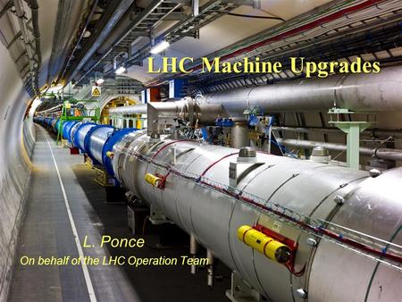 LHC Machine Upgrades L. Ponce On behalf of the LHC Operation Team 1.