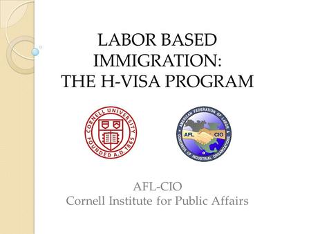 LABOR BASED IMMIGRATION: THE H-VISA PROGRAM AFL-CIO Cornell Institute for Public Affairs.