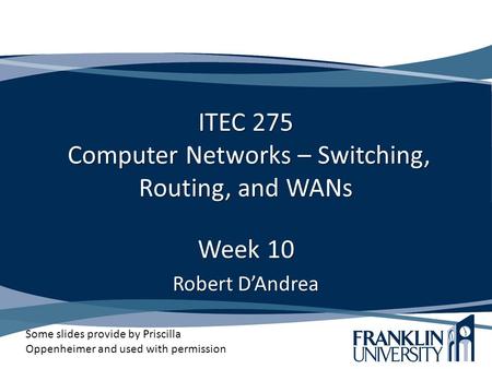 ITEC 275 Computer Networks – Switching, Routing, and WANs Week 10 Robert D’Andrea Some slides provide by Priscilla Oppenheimer and used with permission.