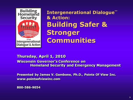 1 Intergenerational Dialogue ™ & Action: Building Safer & Stronger Communities Thursday, April 1, 2010 Wisconsin Governor’s Conference on Homeland Security.