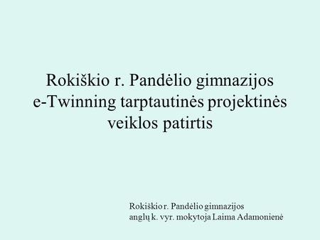 Rokiškio r. Pandėlio gimnazijos e-Twinning tarptautinės projektinės veiklos patirtis Rokiškio r. Pandėlio gimnazijos anglų k. vyr. mokytoja Laima Adamonienė.