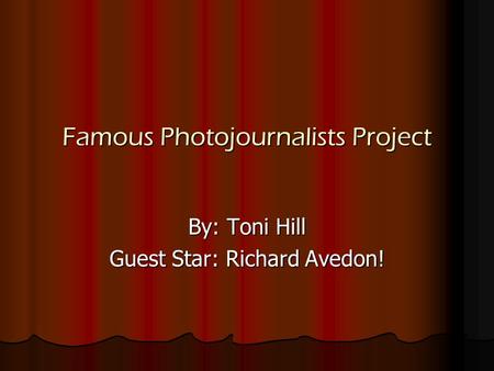 Famous Photojournalists Project By: Toni Hill Guest Star: Richard Avedon!