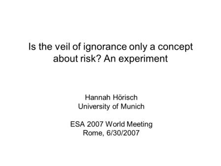 Is the veil of ignorance only a concept about risk? An experiment Hannah Hörisch University of Munich ESA 2007 World Meeting Rome, 6/30/2007.