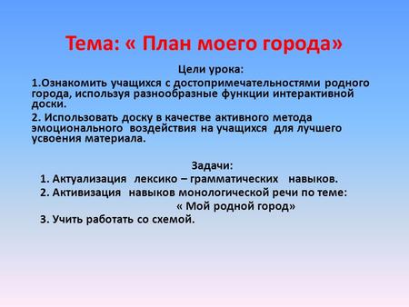 Тема: « План моего города» Цели урока: 1.Ознакомить учащихся с достопримечательностями родного города, используя разнообразные функции интерактивной доски.