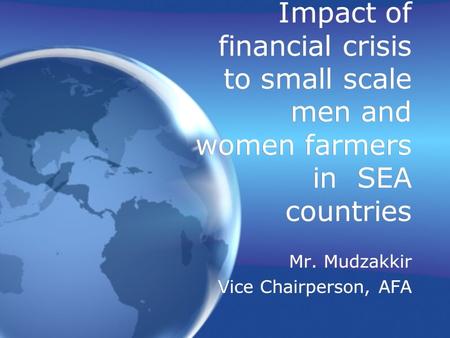 Impact of financial crisis to small scale men and women farmers in SEA countries Mr. Mudzakkir Vice Chairperson, AFA Mr. Mudzakkir Vice Chairperson, AFA.