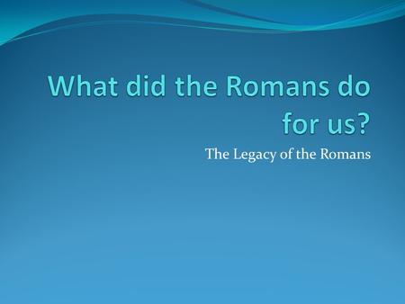 The Legacy of the Romans. Learning objective: What was the Roman legacy? The legacy of the Romans is extremely important. Many things that form part of.