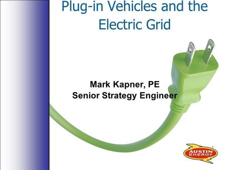 Plug-in Vehicles and the Electric Grid Mark Kapner, PE Senior Strategy Engineer.