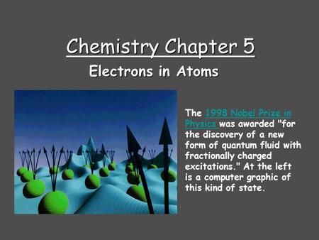 Chemistry Chapter 5 Electrons in Atoms The 1998 Nobel Prize in Physics was awarded for the discovery of a new form of quantum fluid with fractionally.