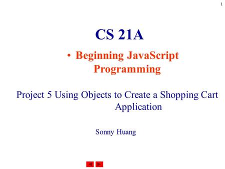 1 CS 21A Beginning JavaScript Programming Project 5 Using Objects to Create a Shopping Cart Application Sonny Huang.