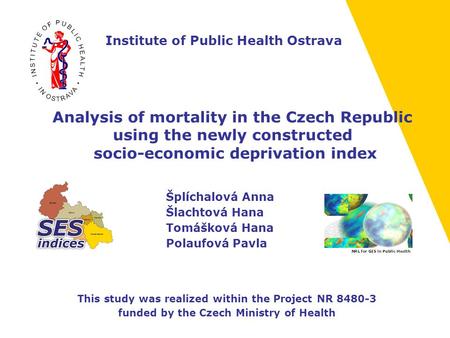 Analysis of mortality in the Czech Republic using the newly constructed socio-economic deprivation index Šplíchalová Anna Šlachtová Hana Tomášková Hana.