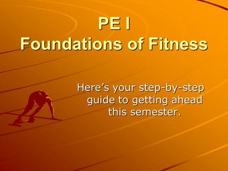 PE I Foundations of Fitness Here’s your step-by-step guide to getting ahead this semester.