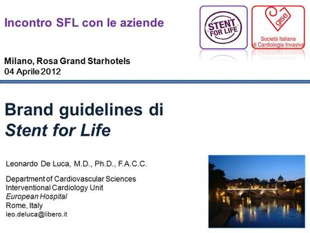 Brand guidelines di Stent for Life Incontro SFL con le aziende Milano, Rosa Grand Starhotels 04 Aprile 2012 Leonardo De Luca, M.D., Ph.D., F.A.C.C. Department.