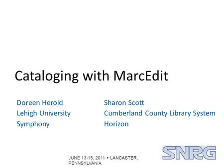 JUNE 13-15, 2011  LANCASTER, PENNSYLVANIA Cataloging with MarcEdit Doreen Herold Lehigh University Symphony Sharon Scott Cumberland County Library System.