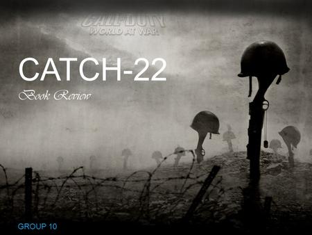 CATCH-22 Book Review GROUP 10. CONTEXT SETTING: WHAT’S THE CATCH? THE BOOK: MAKING OF A CLASSIC THE GAMECHANGER: KNOW THE AUTHOR SNEAK PEEK: PLOT – CHARACTERS.