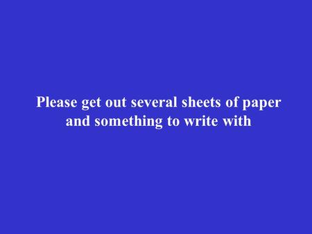 Please get out several sheets of paper and something to write with.