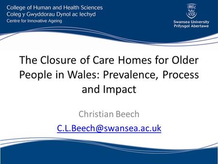 The Closure of Care Homes for Older People in Wales: Prevalence, Process and Impact Christian Beech