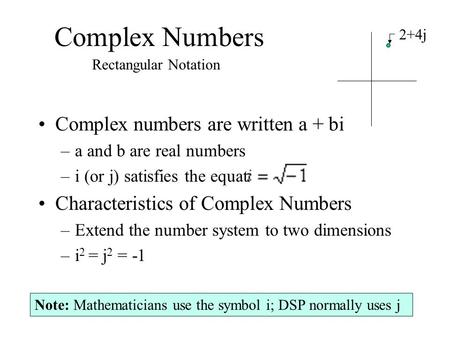 Complex Numbers Complex numbers are written a + bi –a and b are real numbers –i (or j) satisfies the equation: Characteristics of Complex Numbers –Extend.