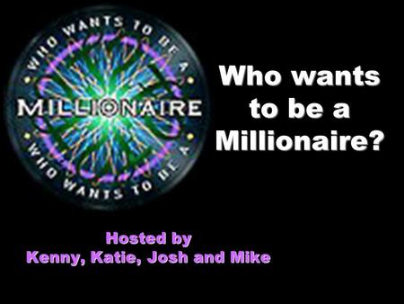 Who wants to be a Millionaire? Hosted by Kenny, Katie, Josh and Mike.