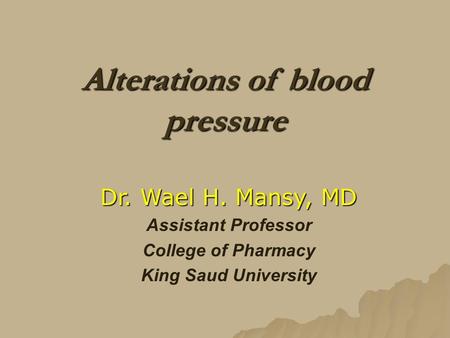 Dr. Wael H. Mansy, MD Assistant Professor College of Pharmacy King Saud University Alterations of blood pressure.