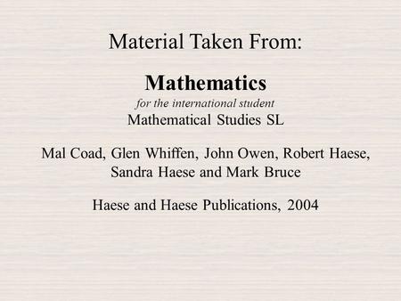 Material Taken From: Mathematics for the international student Mathematical Studies SL Mal Coad, Glen Whiffen, John Owen, Robert Haese, Sandra Haese and.