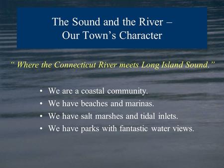 We are a coastal community. We have beaches and marinas. We have salt marshes and tidal inlets. We have parks with fantastic water views. “ Where the.